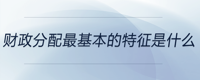 財政分配最基本的特征是什么