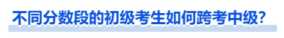 中級(jí)會(huì)計(jì)不同分?jǐn)?shù)段的初級(jí)考生如何跨考中級(jí)？