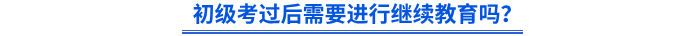 初級考過后需要進行繼續(xù)教育嗎？