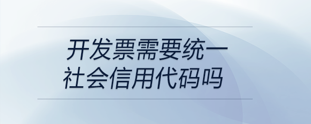 開發(fā)票需要統(tǒng)一社會(huì)信用代碼嗎