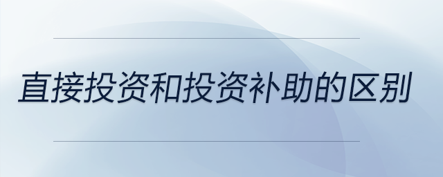 直接投資和投資補(bǔ)助的區(qū)別