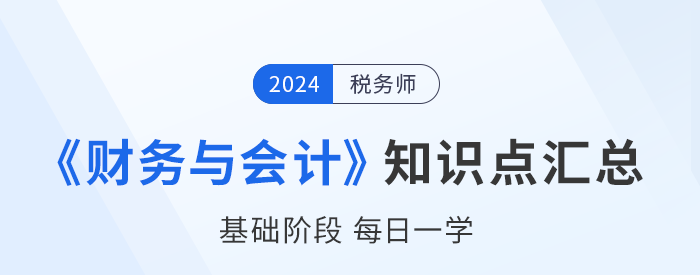 2024年稅務(wù)師《財(cái)務(wù)與會(huì)計(jì)》基礎(chǔ)知識(shí)點(diǎn)匯總，建議收藏打卡！