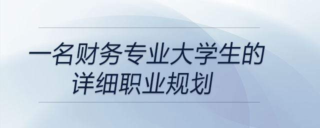 一名財(cái)務(wù)專業(yè)大學(xué)生的詳細(xì)職業(yè)規(guī)劃，前來參考！