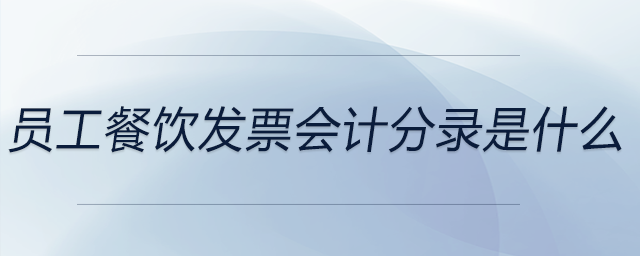 員工餐飲發(fā)票會計分錄是什么