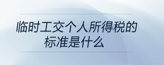 臨時(shí)工交個(gè)人所得稅的標(biāo)準(zhǔn)是什么