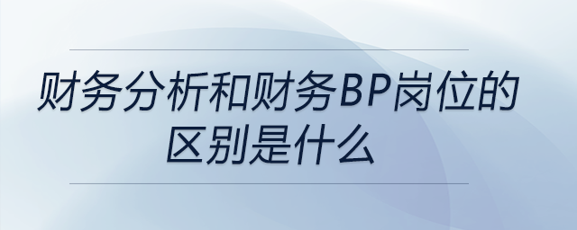 財(cái)務(wù)分析和財(cái)務(wù)BP崗位的區(qū)別是什么