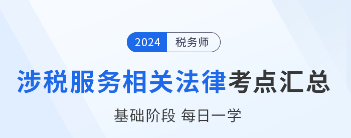 24年稅務(wù)師《涉稅服務(wù)相關(guān)法律》基礎(chǔ)知識(shí)點(diǎn)匯總，每日一學(xué)！