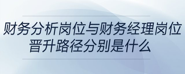 財(cái)務(wù)分析崗位與財(cái)務(wù)經(jīng)理崗位，晉升路徑分別是什么