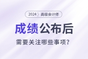 2024年高級會計師考試成績公布后需要關注這些事項！