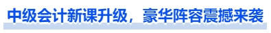 中級會計(jì)新課升級，豪華陣容震撼來襲