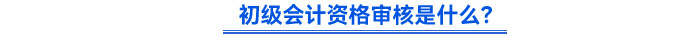 初級會計資格審核是什么？