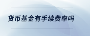 貨幣基金有手續(xù)費率嗎