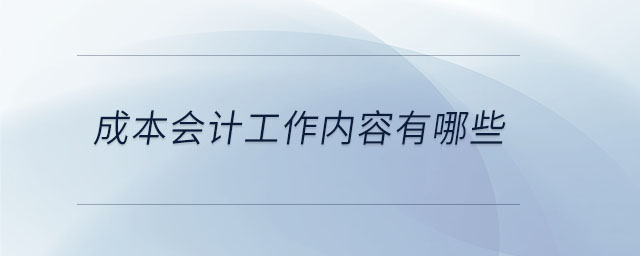 成本會計工作內(nèi)容有哪些