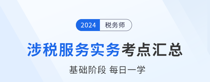 24年稅務(wù)師《涉稅服務(wù)實務(wù)》基礎(chǔ)知識點匯總，建議收藏跟學！