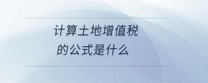 計(jì)算土地增值稅的公式是什么