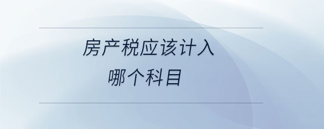 房產(chǎn)稅應(yīng)該計入哪個科目