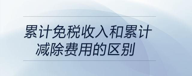 累計免稅收入和累計減除費用的區(qū)別