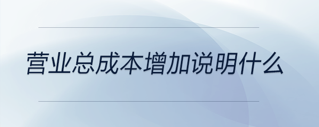 營(yíng)業(yè)總成本增加說明什么