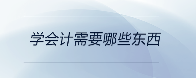 學(xué)會(huì)計(jì)需要哪些東西