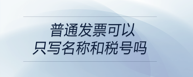 普通發(fā)票可以只寫名稱和稅號(hào)嗎