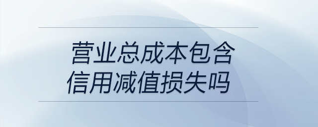 營業(yè)總成本包含信用減值損失嗎