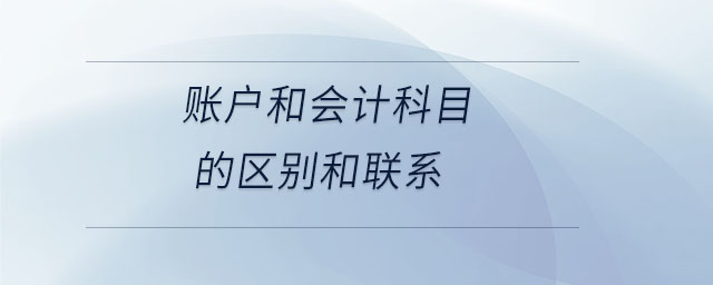 賬戶和會(huì)計(jì)科目的區(qū)別和聯(lián)系