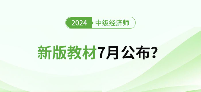 2024年中級經(jīng)濟師新版教材7月公布？教材變化大嗎