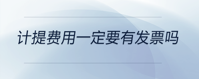 計提費用一定要有發(fā)票嗎