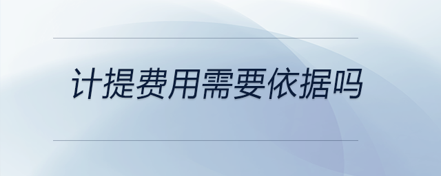 計(jì)提費(fèi)用需要依據(jù)嗎