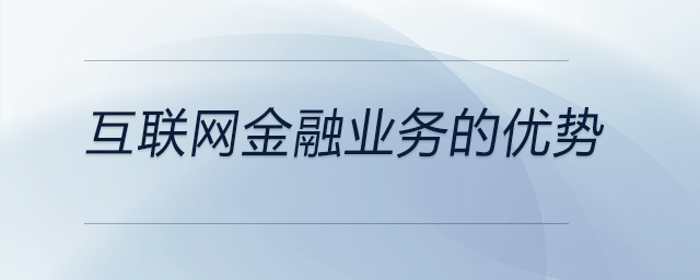 互聯(lián)網(wǎng)金融業(yè)務(wù)的優(yōu)勢