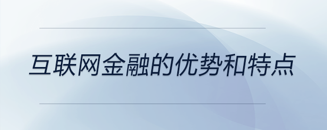 互聯(lián)網(wǎng)金融的優(yōu)勢和特點(diǎn)