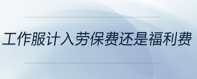 工作服計(jì)入勞保費(fèi)還是福利費(fèi)