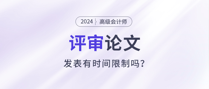 高級會計師評審需提前一年準備發(fā)表論文？有時間規(guī)定嗎？