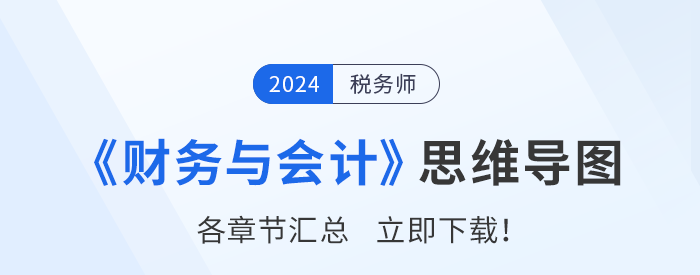 2024年稅務(wù)師《財務(wù)與會計》各章節(jié)思維導(dǎo)圖匯總！一鍵下載！