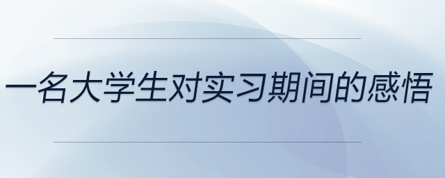 一名大學(xué)生對實(shí)習(xí)期間的感悟