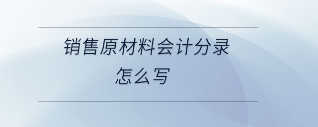 銷售原材料會(huì)計(jì)分錄怎么寫(xiě)