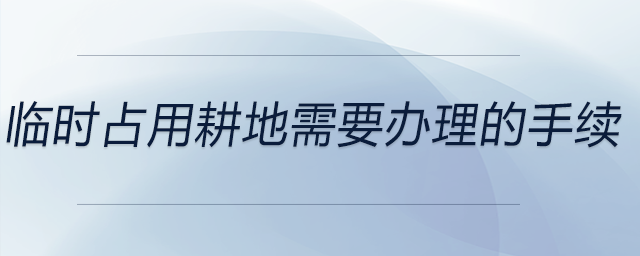 臨時(shí)占用耕地需要辦理的手續(xù)