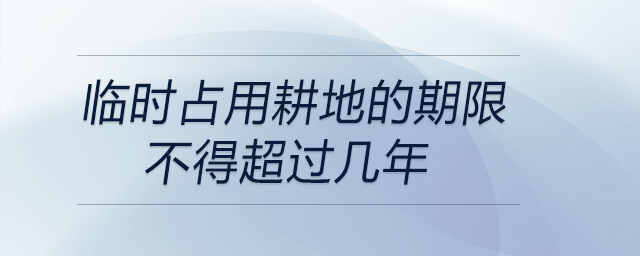 臨時(shí)占用耕地的期限不得超過幾年