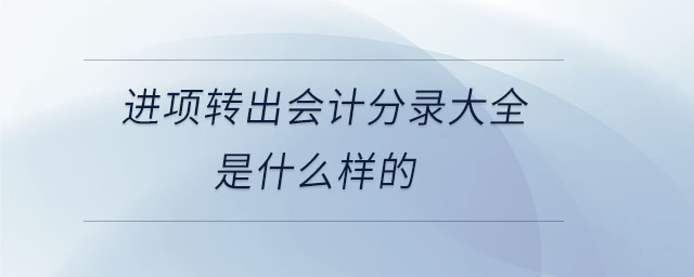 進(jìn)項(xiàng)轉(zhuǎn)出會(huì)計(jì)分錄大全是什么樣的