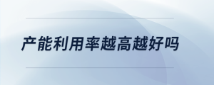 產能利用率越高越好嗎