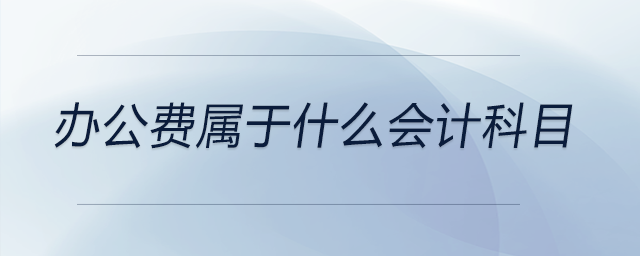 辦公費(fèi)屬于什么會(huì)計(jì)科目