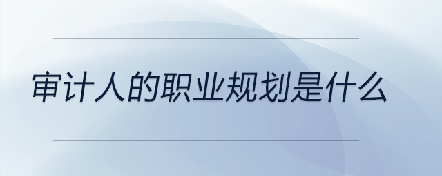 審計人的職業(yè)規(guī)劃是什么