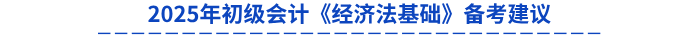 2025年初級會計《經(jīng)濟法基礎(chǔ)》備考建議