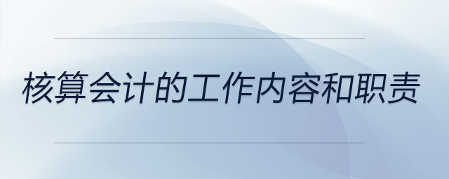 核算會計的工作內(nèi)容和職責