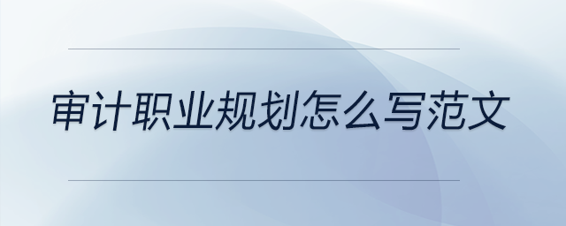 審計(jì)職業(yè)規(guī)劃怎么寫(xiě)范文