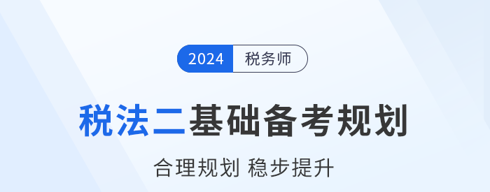 2024年稅務(wù)師《稅法二》基礎(chǔ)階段學(xué)習(xí)計(jì)劃已出爐！