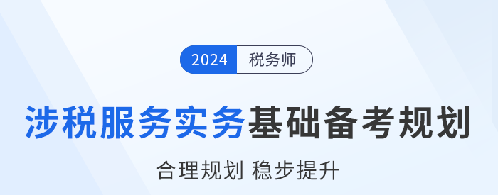 2024年稅務(wù)師《涉稅服務(wù)實(shí)務(wù)》基礎(chǔ)階段學(xué)習(xí)計(jì)劃，建議收藏！