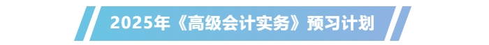 提前學(xué)！2025年高級(jí)會(huì)計(jì)師《高級(jí)會(huì)計(jì)實(shí)務(wù)》預(yù)習(xí)計(jì)劃