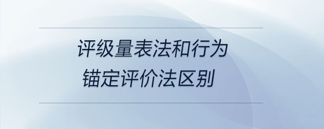評級量表法和行為錨定評價法區(qū)別