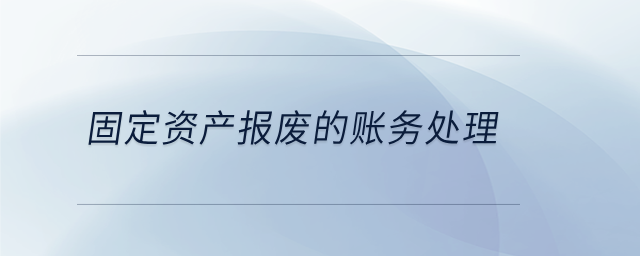 固定資產(chǎn)報(bào)廢的賬務(wù)處理
